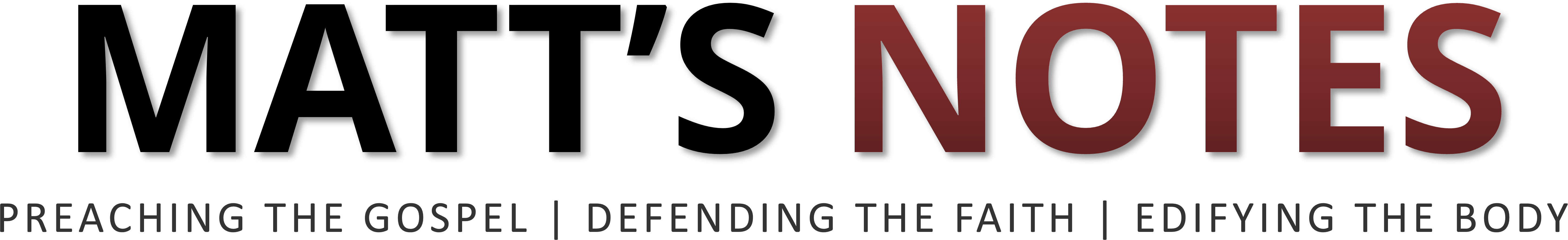 Matt's Notes — Preaching the Gospel, Defending the Faith, Edifying the Body