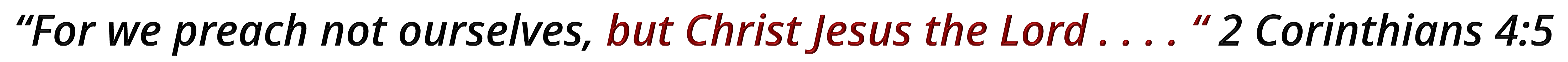 "For we preach not ourselves, but Christ Jesus the Lord . . . . " 2 Corinthians 4:5